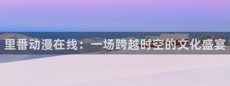 acg动漫里番：里番动漫在线：一场跨越时空的文化盛宴